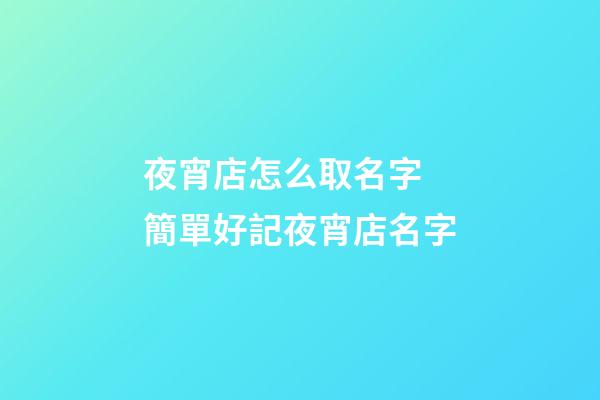 夜宵店怎么取名字 簡單好記夜宵店名字-第1張-店鋪起名-玄機派